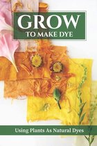 Grow To Make Dye: Using Plants As Natural Dyes