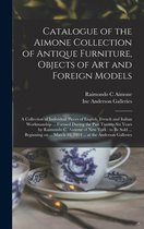 Catalogue of the Aimone Collection of Antique Furniture, Objects of Art and Foreign Models: a Collection of Individual Pieces of English, French and Italian Workmanship ... Formed