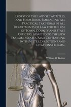 Digest of the Law of Tax Titles, and Form Book, Embracing All Practical Tax Forms in All Departments of Law for the Use of Town, County and State Offi