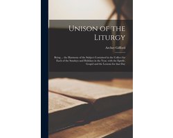 Unison of the Liturgy (microform); Being ... the Harmony of the Subject Contained in the Collect for Each of the Sundays and Holidays in the Year, With the Epistle, Gospel and the Lessons for That Day