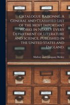 Catalogue Raisonne. A General and Classified List of the Most Important Works in Nearly Every Department of Literature and Science, Published in the United States and England.