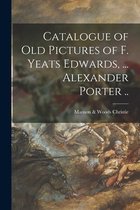 Catalogue of Old Pictures of F. Yeats Edwards, ... Alexander Porter ..