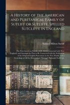 A History of the American and Puritanical Family of Sutliff or Sutliffe, Spelled Sutcliffe in England