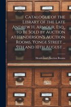 Catalogue of the Library of the Late Andrew H. Armour, Esq., to Be Sold by Auction at Henderson's Auction Rooms, Yonge Street ... 9th and 10th August ... [microform]