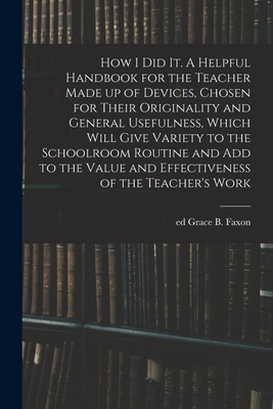 How I Did It. A Helpful Handbook for the Teacher Made up of  ... - cover