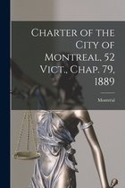 Charter of the City of Montreal, 52 Vict., Chap. 79, 1889 [microform]
