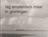 Lag Amsterdam maar in Groningen : Oost- en Noordoost-Groningen vastgelegd door Amsterdamse fotografen