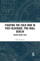 Routledge Studies in Modern European History - Fighting the Cold War in Post-Blockade, Pre-Wall Berlin
