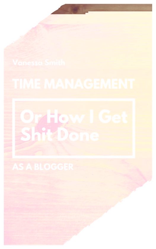 Time Management: Or How I Get Shit Done As A Blogger