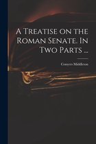 A Treatise on the Roman Senate. In Two Parts ...
