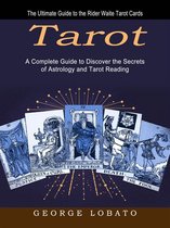Tarot: The Ultimate Guide to the Rider Waite Tarot Cards (A Complete Guide to Discover the Secrets of Astrology and Tarot Reading)