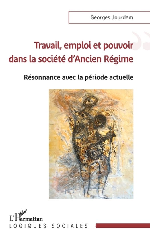 Travail, emploi et pouvoir dans la sociï¿½tï¿½ d'Ancien Rï¿½gime: Rï¿½sonnance avec la pï¿½riode actuelle