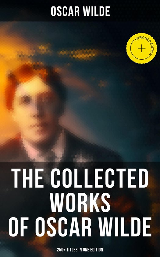 The Collected Works of Oscar Wilde: 250+ Titles in One Editi ... - cover