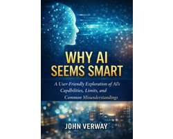 Why AI Seems Smart - A User-Friendly Exploration of AI’s Capabilities, Limits, and Common Misunderstandings