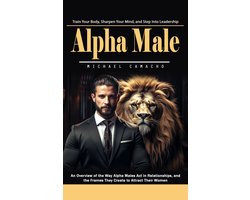 Alpha Male: Train Your Body, Sharpen Your Mind, Step Into Leadership