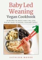 Vegan Baby Led Weaning for Vegans: 60 Plant-Based Recipes for Babies and Kids That Adults Will Love