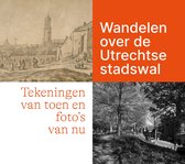 Wandelen over de Utrechtse stadswal. Tekeningen van toen en foto's van nu