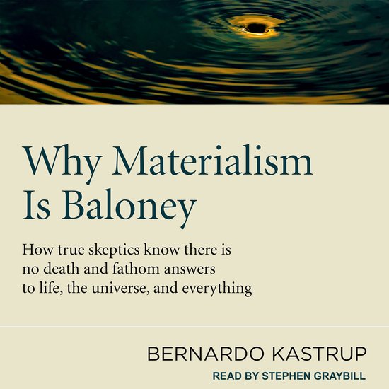 Couverture du livre "Why Materialism Is Baloney". "How true skeptics know there is no death and fathom answers to life, the universe, and everything". Par Bernardo Kastrup, lu par Stephen Graybill.