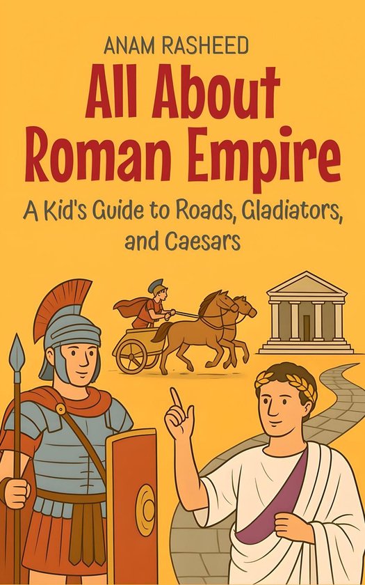 Knowledge Books For Kids 13 - All About Roman Empire: A Kid's Guide to Roads, Gladiators, and Caesars