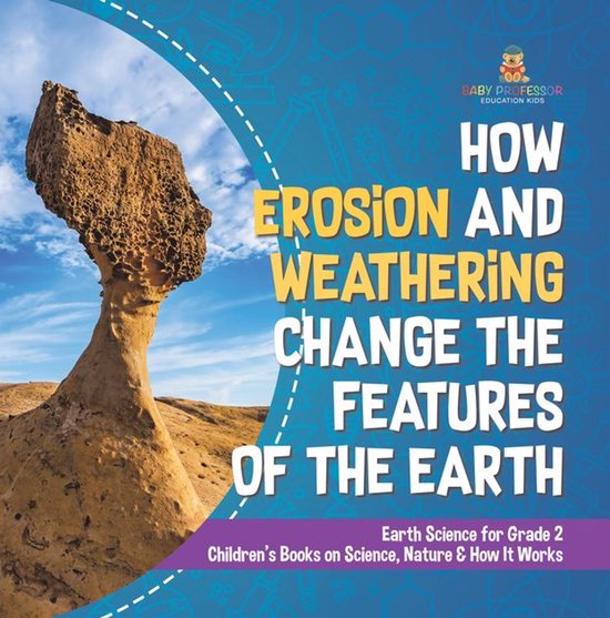 How Erosion and Weathering Change the Features of the Earth Earth Science for Grade 2 Children’s Books on Science, Nature & How It Works