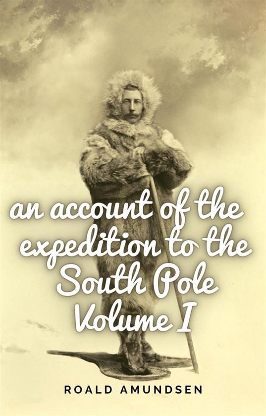 Een man in een bontjas en met een poolmuts staat met een staf. Tekst: an account of the expedition to the South Pole Volume I. Roald Amundsen.