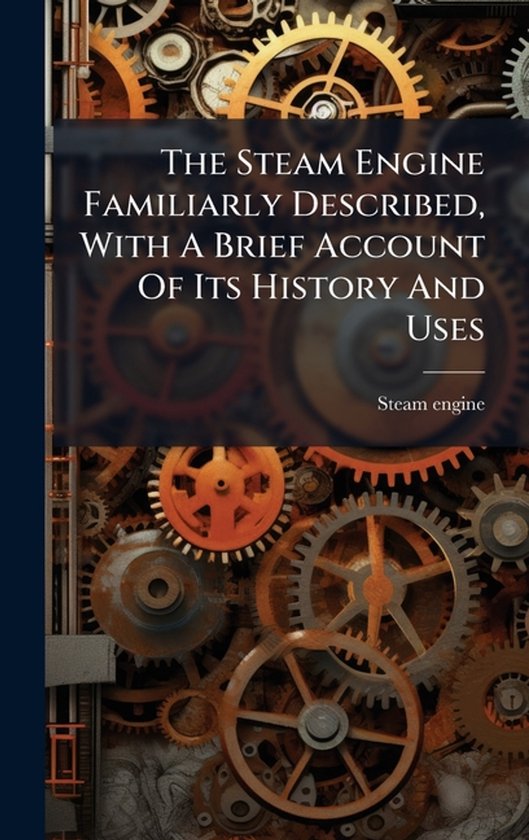 The Steam Engine Familiarly Described, With A Brief Account  ... - cover