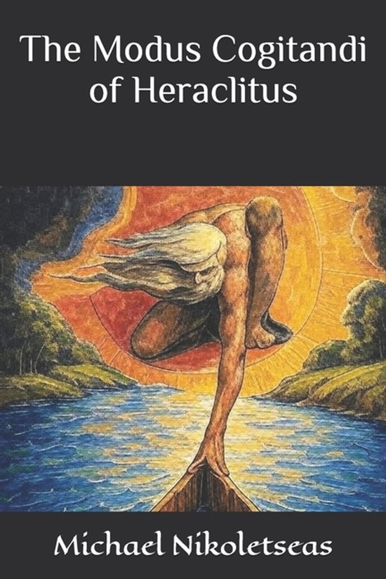 The Presocratic Philosophers-The Modus Cogitandi of Heraclitus