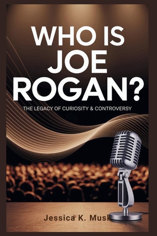 Who is Joe Rogan? The Legacy of Curiosity & Controversy, Jessica K Musk ...