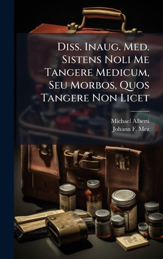 Diss. Inaug. Med. Sistens Noli Me Tangere Medicum, Seu Morbo ... - cover