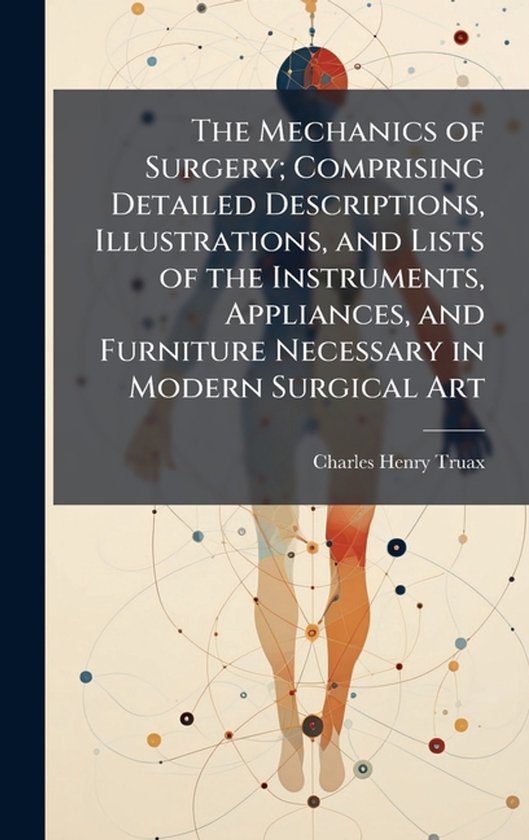 The Mechanics of Surgery; Comprising Detailed Descriptions,  ... - cover