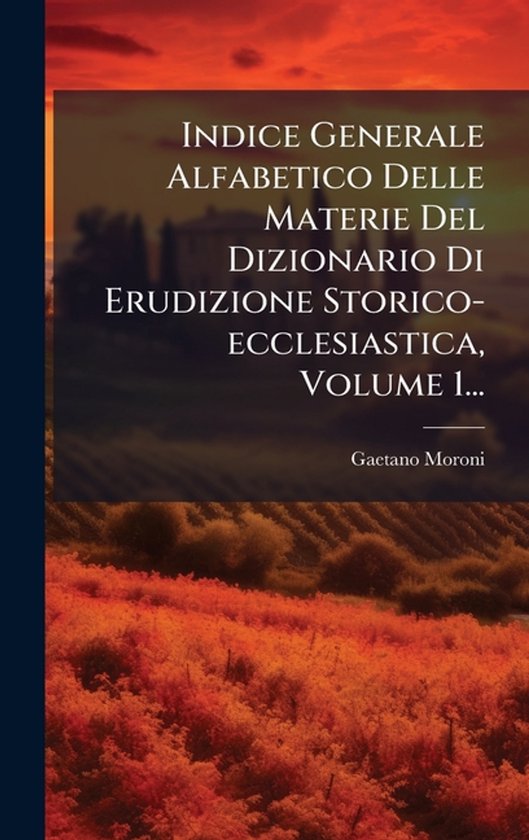 Indice Generale Alfabetico Delle Materie Del Dizionario Di Erudizione Storico-ecclesiastica, Volume 1...