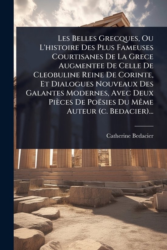 Les Belles Grecques, Ou L'histoire Des Plus Fameuses Courtisanes De La Grece Augmentee De Celle De Cleobuline Reine De Corinte, Et Dialogues Nouveaux Des Galantes Modernes, Avec Deux Pièces De Poësies Du MÃame Auteur (c. Bedacier)...