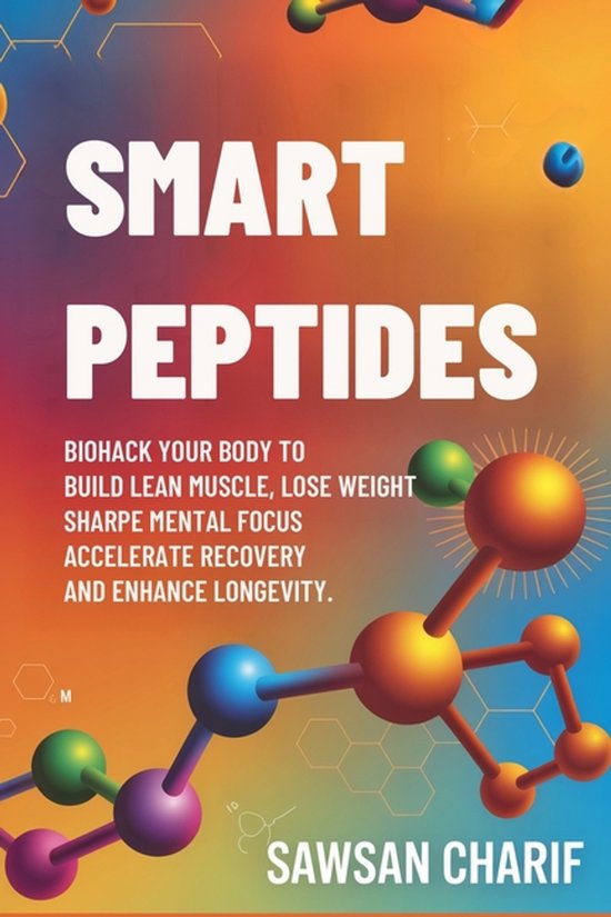 Smart Peptides-The Safe, Science-Based Way to Build Muscle, Improve Focus, Recover Faster, and Biohack your way to Long-Lasting Health
