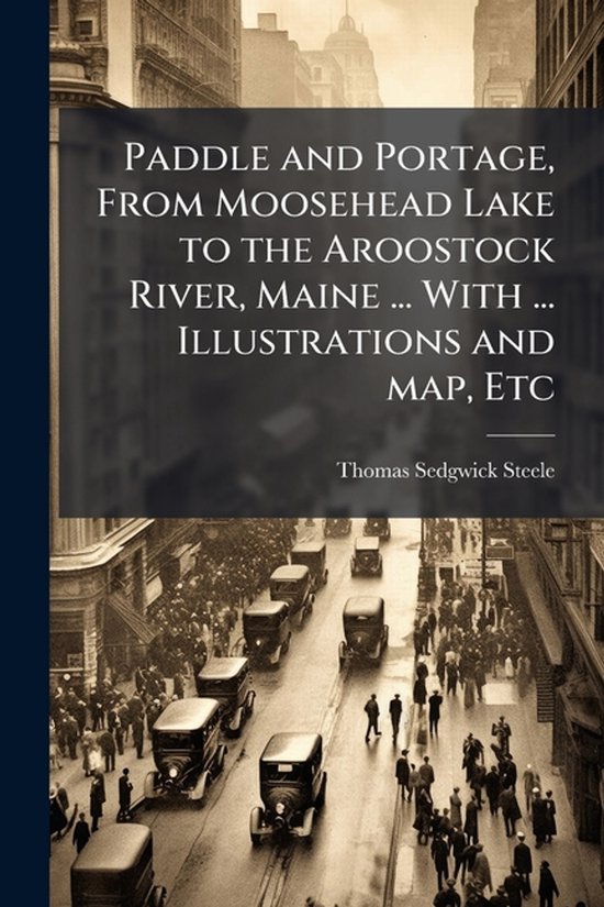 Paddle and Portage, From Moosehead Lake to the Aroostock Riv ... - cover