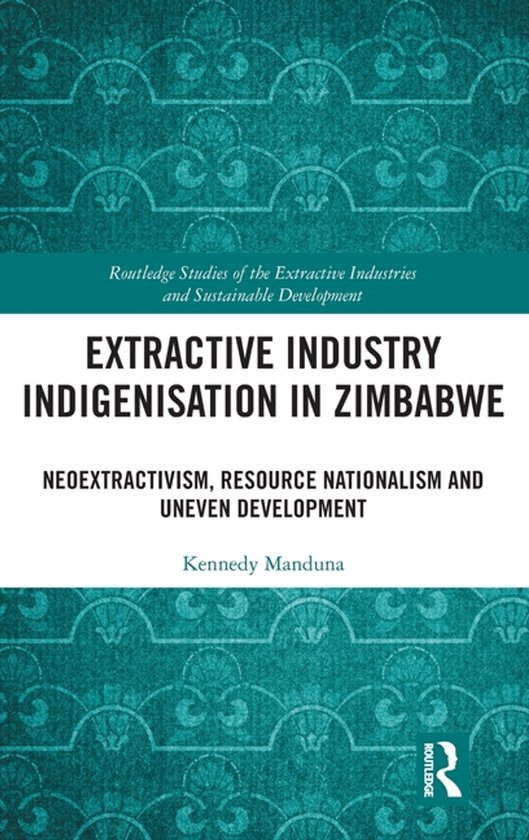Routledge Studies of the Extractive Industries and Sustainable Development- Extractive Industry Indigenisation in Zimbabwe