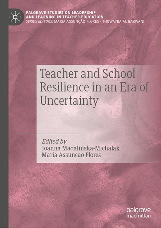 Palgrave Studies on Leadership and Learning in Teacher Education- Teacher and School Resilience in an Era of Uncertainty