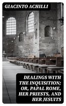 Dealings with the Inquisition; Or, Papal Rome, Her Priests, and Her Jesuits