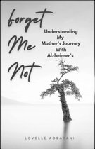 Forget Me Not:Understanding My Mother's Journey With Alzheimer's