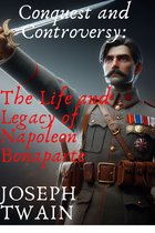 Conquest and Controversy: The Life and Legacy of Napoleon Bonaparte
