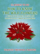 Classics To Go - How To Know The Wild Flowers: A Guide To The Names, Haunts And Habits Of Our Common Wildflowers