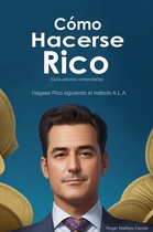 Cómo Hacerse Rico: Hágase Rico siguiendo el método A.L.A. (Guía práctica comprobada)