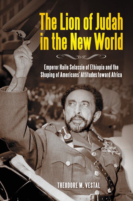Le Lion de Juda dans le Nouveau Monde : L'Empereur Haïlé Sélassié d'Éthiopie et le Façonnage des Attitudes Américaines envers l'Afrique par Theodore M. Vestal.
