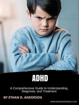 ADHD: A Comprehensive Guide to Understanding, Diagnosis, and Treatment