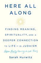 Here All Along Finding Meaning, Spirituality, and a Deeper Connection to Lifein Judaism After Finally Choosing to Look There