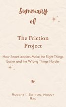 Summary Of The Friction Project How Smart Leaders Make the Right Things Easier and the Wrong Things Harder by Robert I. Sutton, Huggy Rao