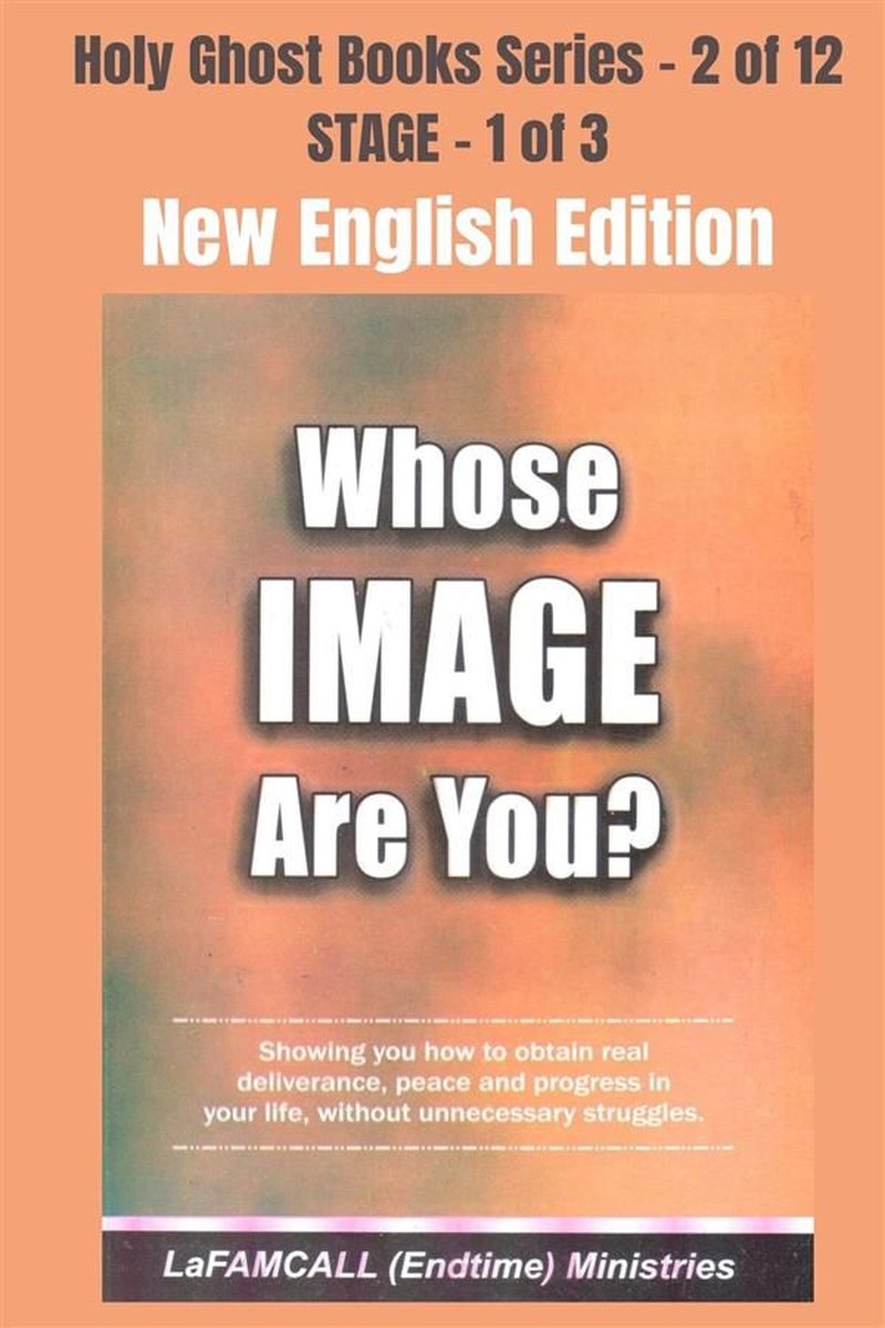 Holy Ghost School Book Series 2 - WHOSE IMAGE ARE YOU? Showing you how to obtain real deliverance, peace and progress in your life, without unnecessary struggles - NEW ENGLISH EDITION - LaFAMCALL