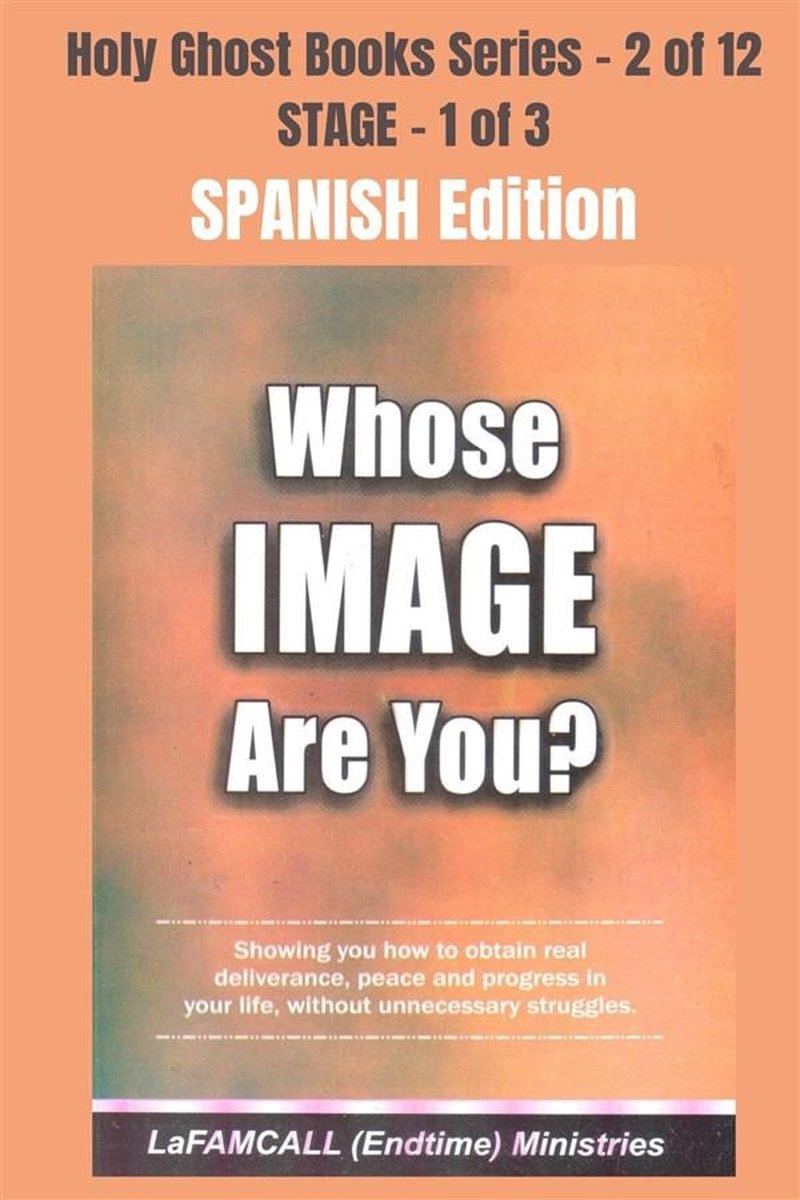 Holy Ghost School Book Series 2 - WHOSE IMAGE ARE YOU? - Showing you how to obtain real deliverance, peace and progress in your life, without unnecessary struggles - SPANISH EDITION - LaFAMCALL