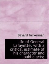 Life of General Lafayette, with a Critical Estimate of His Character and Public Acts;