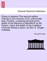 Eloisa to Abelard the Second Edition. (Verses to the Memory of an Unfortunate Lady.-Florelio, a Pastoral Lamenting the Death of the Marquis of Blandford, by Mr. Fenton.-Upon the De