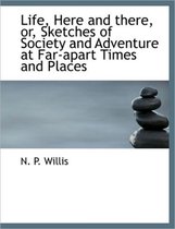 Life, Here and There, Or, Sketches of Society and Adventure at Far-Apart Times and Places